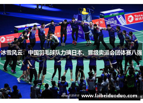 冰雪风云：中国羽毛球队力擒日本，晋级奥运会团体赛八强
