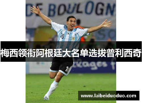 梅西领衔阿根廷大名单选拔普利西奇