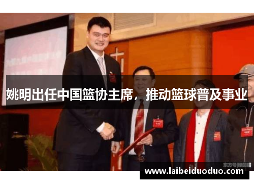 姚明出任中国篮协主席，推动篮球普及事业